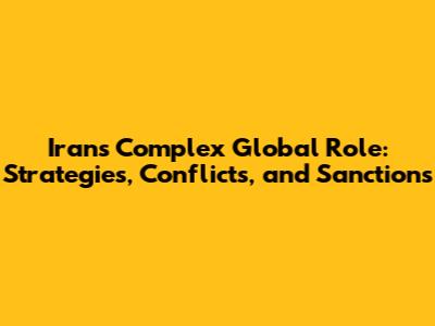 Iran's Complex Global Role: Strategies, Conflicts, and Sanctions