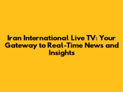 Iran International Live TV: Your Gateway to Real-Time News and Insights
