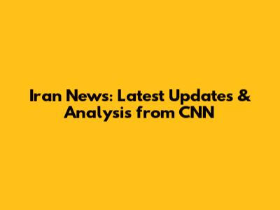 Iran News: Latest Updates & Analysis from CNN