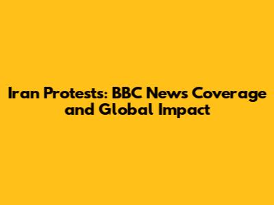 Iran Protests: BBC News Coverage and Global Impact