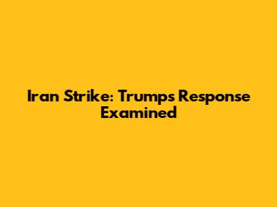 Iran Strike: Trump's Response Examined
