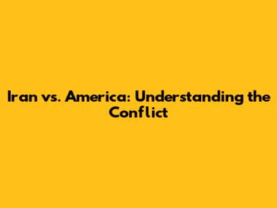 Iran vs. America: Understanding the Conflict