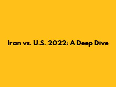 Iran vs. U.S. 2022: A Deep Dive