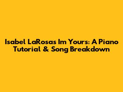 Isabel LaRosa's 'I'm Yours': A Piano Tutorial & Song Breakdown
