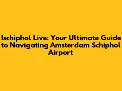 Ischiphol Live: Your Ultimate Guide to Navigating Amsterdam Schiphol Airport