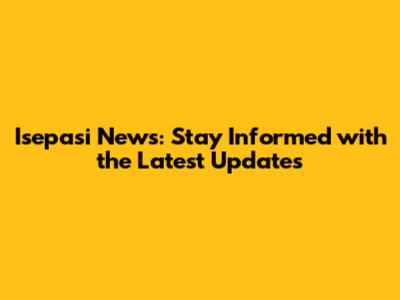 Isepasi News: Stay Informed with the Latest Updates