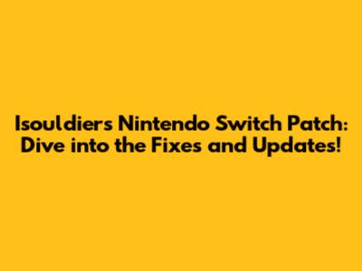 Isouldiers Nintendo Switch Patch: Dive into the Fixes and Updates!