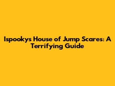 Ispooky's House of Jump Scares: A Terrifying Guide