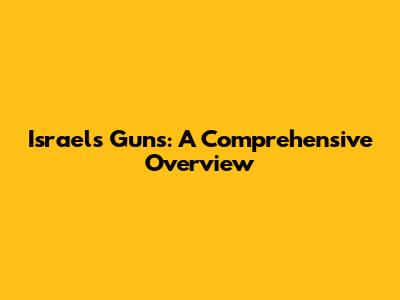 Israel's Guns: A Comprehensive Overview