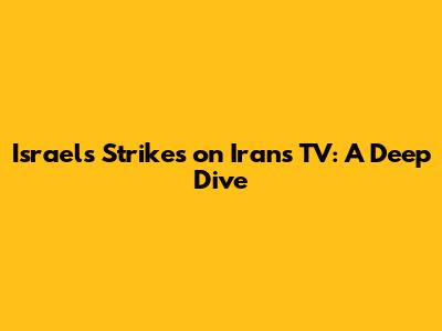 Israel's Strikes on Iran's TV: A Deep Dive