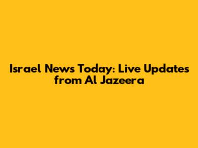 Israel News Today: Live Updates from Al Jazeera