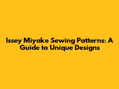 Issey Miyake Sewing Patterns: A Guide to Unique Designs