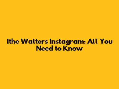 Ithe Walters Instagram: All You Need to Know