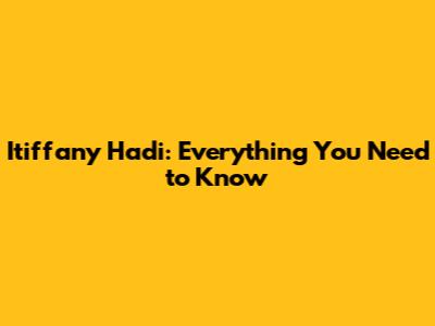 Itiffany Hadi: Everything You Need to Know