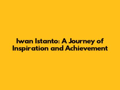 Iwan Istanto: A Journey of Inspiration and Achievement