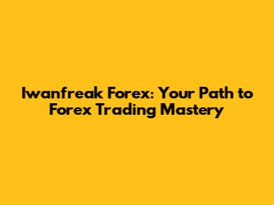 Iwanfreak Forex: Your Path to Forex Trading Mastery