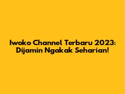 Iwoko Channel Terbaru 2023: Dijamin Ngakak Seharian!
