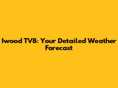 Iwood TV8: Your Detailed Weather Forecast