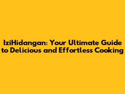 IziHidangan: Your Ultimate Guide to Delicious and Effortless Cooking