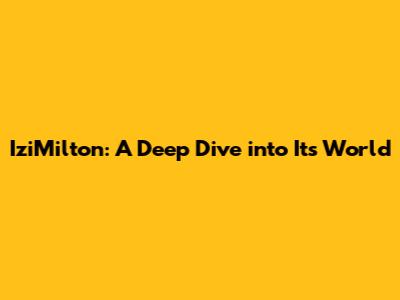 IziMilton: A Deep Dive into Its World