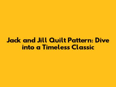 Jack and Jill Quilt Pattern: Dive into a Timeless Classic