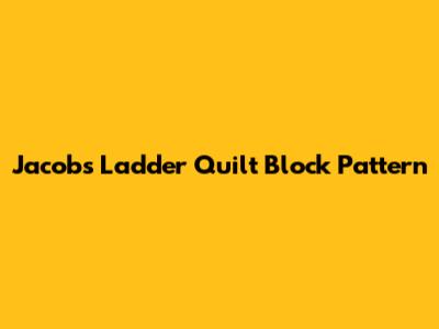 Jacob's Ladder Quilt Block Pattern