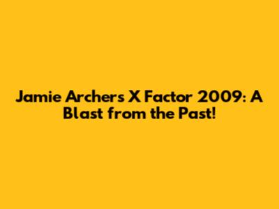 Jamie Archer's X Factor 2009: A Blast from the Past!