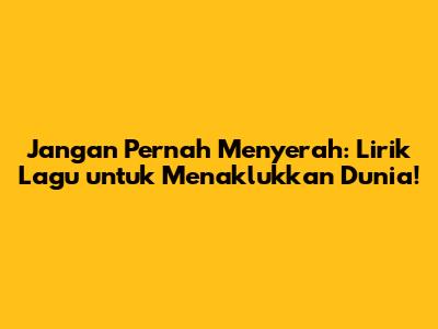 Jangan Pernah Menyerah: Lirik Lagu untuk Menaklukkan Dunia!