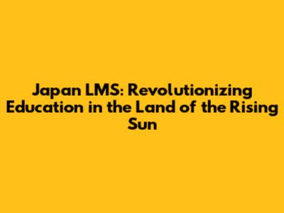 Japan LMS: Revolutionizing Education in the Land of the Rising Sun