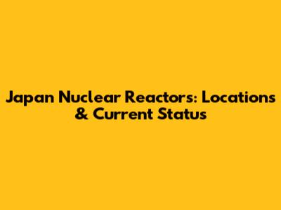 Japan Nuclear Reactors: Locations & Current Status