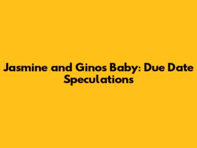 Jasmine and Gino's Baby: Due Date Speculations