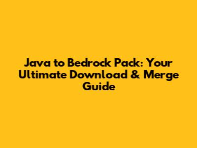 Java to Bedrock Pack: Your Ultimate Download & Merge Guide