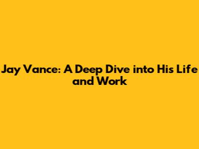 Jay Vance: A Deep Dive into His Life and Work