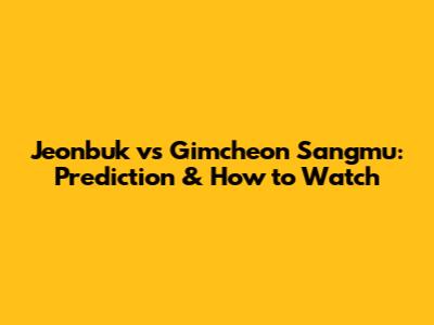 Jeonbuk vs Gimcheon Sangmu: Prediction & How to Watch