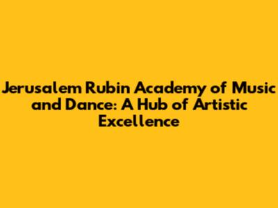 Jerusalem Rubin Academy of Music and Dance: A Hub of Artistic Excellence