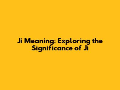 Ji Meaning: Exploring the Significance of Ji