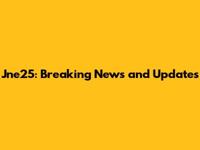 Jne25: Breaking News and Updates