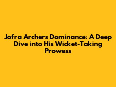 Jofra Archer's Dominance: A Deep Dive into His Wicket-Taking Prowess