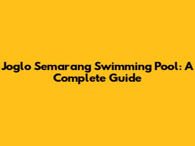Joglo Semarang Swimming Pool: A Complete Guide