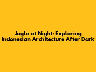 Joglo at Night: Exploring Indonesian Architecture After Dark