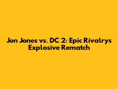 Jon Jones vs. DC 2: Epic Rivalry's Explosive Rematch