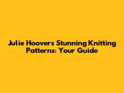 Julie Hoover's Stunning Knitting Patterns: Your Guide