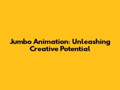 Jumbo Animation: Unleashing Creative Potential