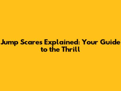 Jump Scares Explained: Your Guide to the Thrill