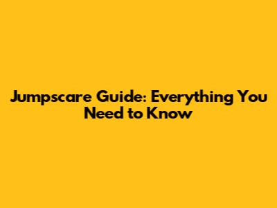 Jumpscare Guide: Everything You Need to Know