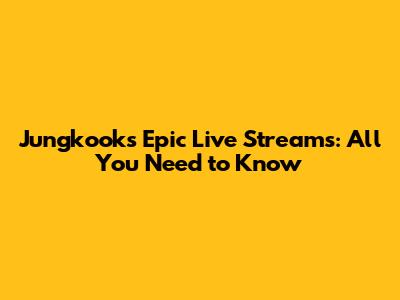 Jungkook's Epic Live Streams: All You Need to Know