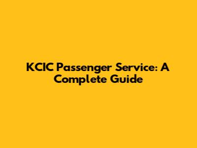 KCIC Passenger Service: A Complete Guide