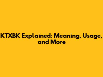 KTXBK Explained: Meaning, Usage, and More