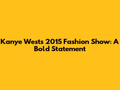 Kanye West's 2015 Fashion Show: A Bold Statement