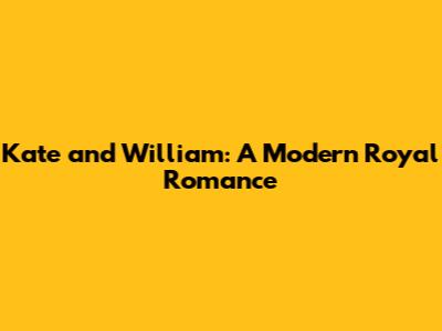 Kate and William: A Modern Royal Romance